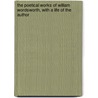 The Poetical Works Of William Wordsworth, With A Life Of The Author by William [poetical Works] Wordsworth