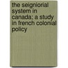 The Seigniorial System In Canada; A Study In French Colonial Policy by William Bennett Munro
