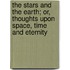 The Stars And The Earth; Or, Thoughts Upon Space, Time And Eternity
