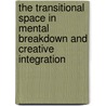 The Transitional Space In Mental Breakdown And Creative Integration by Peter L. Giovacchini