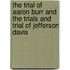 The Trial of Aaron Burr and the Trials and Trial of Jefferson Davis