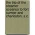 The Trip Of The Steamer Oceanus To Fort Sumter And Charleston, S.C.