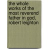 The Whole Works Of The Most Reverend Father In God, Robert Leighton by Robert Leighton
