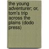 The Young Adventurer; Or, Tom's Trip Across The Plains (Dodo Press) door Jr Horatio Alger