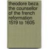 Theodore Beza The Counsellor Of The French Reformation 1519 To 1605 by Henry Martyn Baird