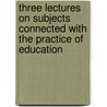 Three Lectures On Subjects Connected With The Practice Of Education door Henry Weston Eve