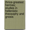 Thrice-Greatest Hermes; Studies In Hellenistic Theosophy And Gnosis door Hermes Trismegistus