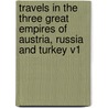 Travels in the Three Great Empires of Austria, Russia and Turkey V1 by Charles Boileau Elliott