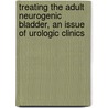 Treating The Adult Neurogenic Bladder, An Issue Of Urologic Clinics door John Stoffel