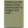 Treatise On The Theory Of The Construction Of Bridges And Roofs ... by De Volson Wood