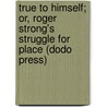 True To Himself; Or, Roger Strong's Struggle For Place (Dodo Press) by Edward Stratemeyer