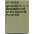 Universal Geography, Or A Description Of All The Parts Of The World