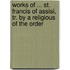 Works Of ... St. Francis Of Assisi, Tr. By A Religious Of The Order