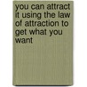 You Can Attract It Using The Law Of Attraction To Get What You Want door Steve G. Jones