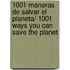 1001 maneras de salvar el planeta/ 1001 Ways You Can Save The Planet