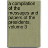 A Compilation Of The Messages And Papers Of The Presidents, Volume 3 by James Daniel Richardson