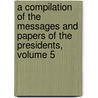 A Compilation Of The Messages And Papers Of The Presidents, Volume 5 by James Daniel Richardson