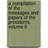 A Compilation Of The Messages And Papers Of The Presidents, Volume 6