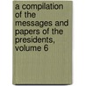 A Compilation Of The Messages And Papers Of The Presidents, Volume 6 by James Daniel Richardson