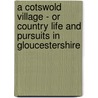 A Cotswold Village - Or Country Life and Pursuits in Gloucestershire door J. Gibbbs
