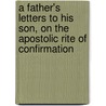 A Father's Letters To His Son, On The Apostolic Rite Of Confirmation by James Endell Tyler