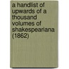 A Handlist Of Upwards Of A Thousand Volumes Of Shakespeariana (1862) door James Orchard Halliwell-Phillipps