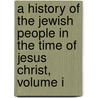 A History Of The Jewish People In The Time Of Jesus Christ, Volume I by Emil Schürer