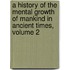 A History Of The Mental Growth Of Mankind In Ancient Times, Volume 2