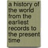 A History Of The World From The Earliest Records To The Present Time