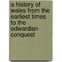 A History Of Wales From The Earliest Times To The Edwardian Conquest