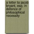 A Letter To Jacob Bryant, Esq. In Defence Of Philosophical Necessity