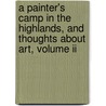 A Painter's Camp In The Highlands, And Thoughts About Art, Volume Ii door Philip Gilbert Hamerton