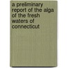 A Preliminary Report Of The Alga  Of The Fresh Waters Of Connecticut by Lucia Washburn Hazen Webster