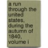 A Run Through The United States, During The Autumn Of 1840, Volume I