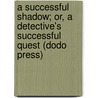 A Successful Shadow; Or, A Detective's Successful Quest (Dodo Press) by Old Sleuth