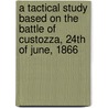 A Tactical Study Based on the Battle of Custozza, 24th of June, 1866 door General Von Verdy Du Vernois