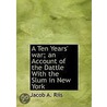 A Ten Years' War; An Account Of The Dattle With The Slum In New York door Jacob A. Riis