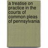 A Treatise On Practice In The Courts Of Common Pleas Of Pennsylvania by F. Carroll 1825-1898 Brewster