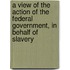 A View Of The Action Of The Federal Government, In Behalf Of Slavery