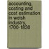 Accounting, Costing And Cost Estimation In Welsh Industry, 1700-1830