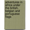 Adventures In Africa Under The British, Belgian And Portuguese Flags door John Bensley Thornhill