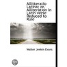 Allitteratio Latina; Or, Alliteration In Latin Verse Reduced To Rule by Walter Jenkin Evans