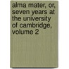 Alma Mater, Or, Seven Years At The University Of Cambridge, Volume 2 door John Martin Frederick Wright