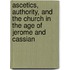 Ascetics, Authority, And The Church In The Age Of Jerome And Cassian
