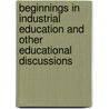 Beginnings In Industrial Education And Other Educational Discussions door Paul H. Hanus