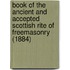 Book Of The Ancient And Accepted Scottish Rite Of Freemasonry (1884)