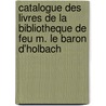 Catalogue Des Livres De La Bibliotheque De Feu M. Le Baron D'Holbach by Baron D'Paul Henri Thiry Holbach