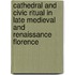 Cathedral And Civic Ritual In Late Medieval And Renaissance Florence