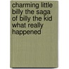 Charming Little Billy The Saga Of Billy The Kid What Really Happened by Richard Pickens Cobb