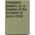 Christian's Pattern; Or, A Treatise Of The Imitation Of Jesus Christ